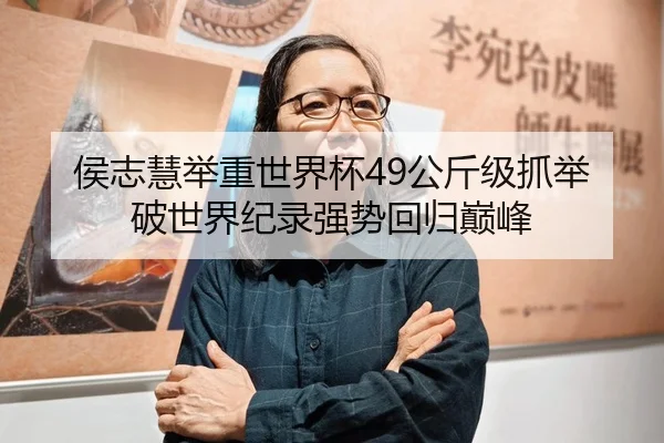 侯志慧举重世界杯49公斤级抓举破世界纪录强势回归巅峰