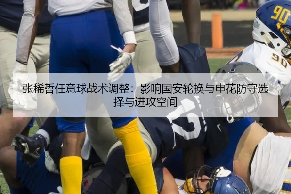 张稀哲任意球战术调整：影响国安轮换与申花防守选择与进攻空间