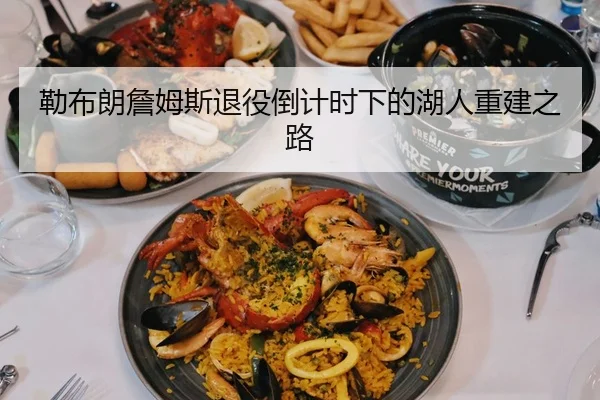 勒布朗詹姆斯退役倒计时下的湖人重建之路