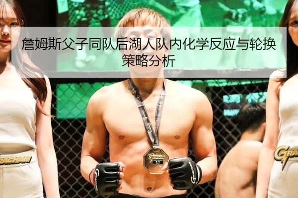 詹姆斯父子同队后湖人队内化学反应与轮换策略分析